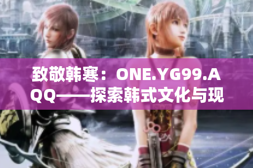 致敬韩寒：ONE.YG99.AQQ——探索韩式文化与现代青年精神的交汇点