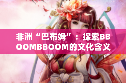 非洲“巴布姆”：探索BBOOMBBOOM的文化含义与影响