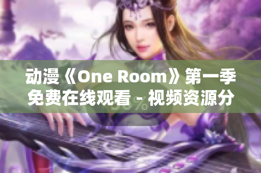 动漫《One Room》第一季免费在线观看 - 视频资源分享