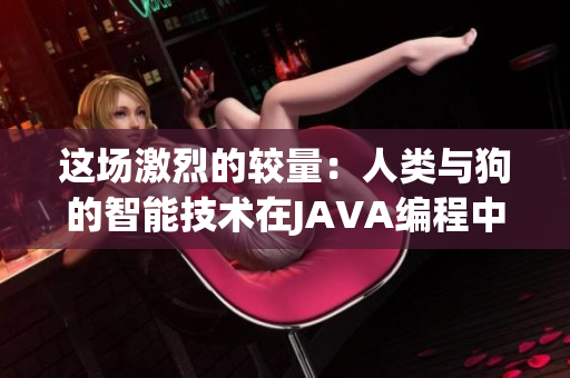 这场激烈的较量：人类与狗的智能技术在JAVA编程中的碰撞和交锋