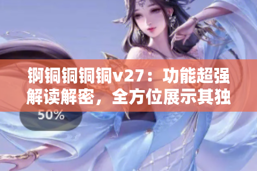 锕铜铜铜铜v27：功能超强解读解密，全方位展示其独特特性