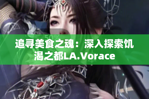 追寻美食之魂：深入探索饥渴之都LA.Vorace