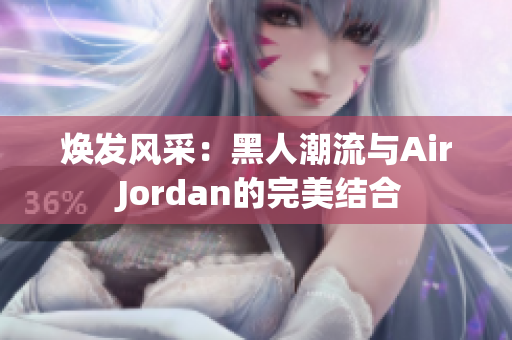 焕发风采：黑人潮流与Air Jordan的完美结合