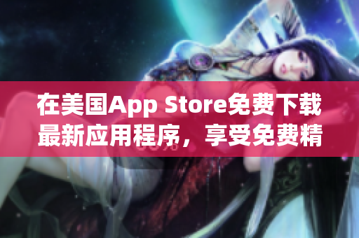 在美国App Store免费下载最新应用程序，享受免费精彩体验