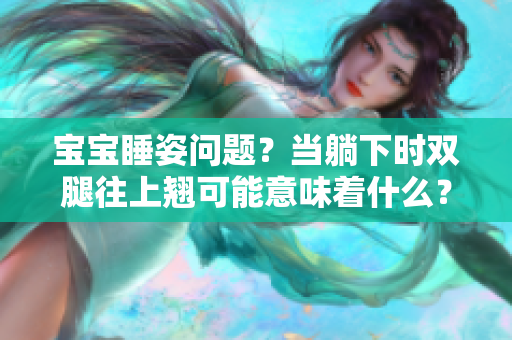 宝宝睡姿问题？当躺下时双腿往上翘可能意味着什么？ 