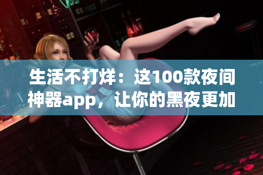 生活不打烊：这100款夜间神器app，让你的黑夜更加精彩