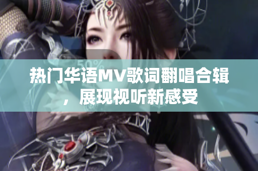 热门华语MV歌词翻唱合辑，展现视听新感受