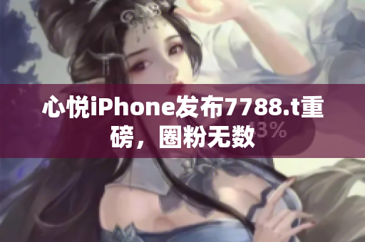 心悦iPhone发布7788.t重磅，圈粉无数