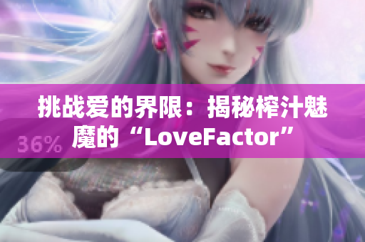 挑战爱的界限：揭秘榨汁魅魔的“LoveFactor”