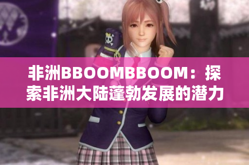 非洲BBOOMBBOOM：探索非洲大陆蓬勃发展的潜力