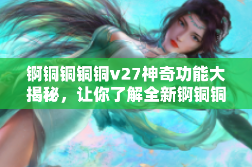 锕铜铜铜铜v27神奇功能大揭秘，让你了解全新锕铜铜铜铜v27的强大功能