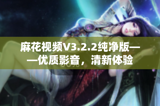 麻花视频V3.2.2纯净版——优质影音，清新体验