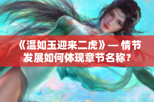 《温如玉迎来二虎》— 情节发展如何体现章节名称？