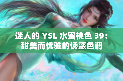 迷人的 YSL 水蜜桃色 39：甜美而优雅的诱惑色调