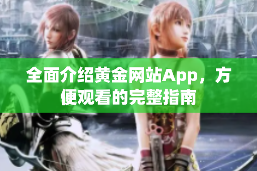 全面介绍黄金网站App，方便观看的完整指南