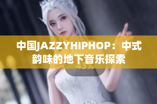 中国JAZZYHIPHOP：中式韵味的地下音乐探索