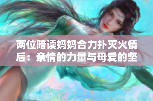 两位陪读妈妈合力扑灭火情后：亲情的力量与母爱的坚韧