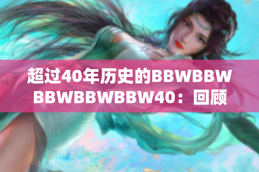 超过40年历史的BBWBBWBBWBBWBBW40：回顾与展望