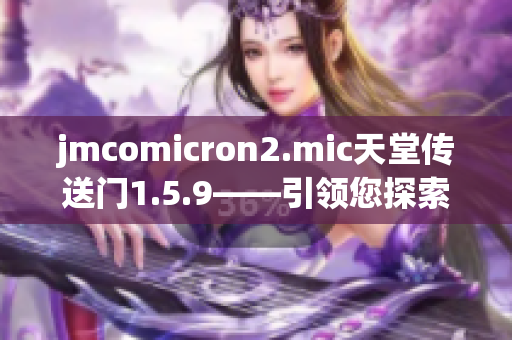 jmcomicron2.mic天堂传送门1.5.9——引领您探索未知世界