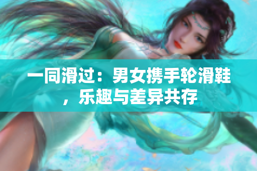 一同滑过：男女携手轮滑鞋，乐趣与差异共存