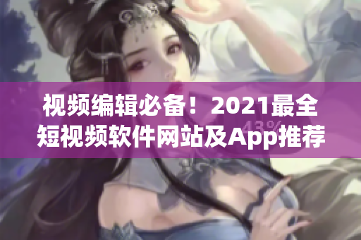 视频编辑必备！2021最全短视频软件网站及App推荐指南