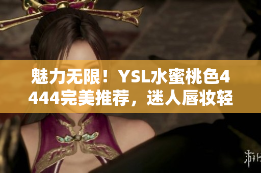 魅力无限！YSL水蜜桃色4444完美推荐，迷人唇妆轻松打造