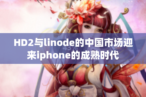 HD2与linode的中国市场迎来iphone的成熟时代