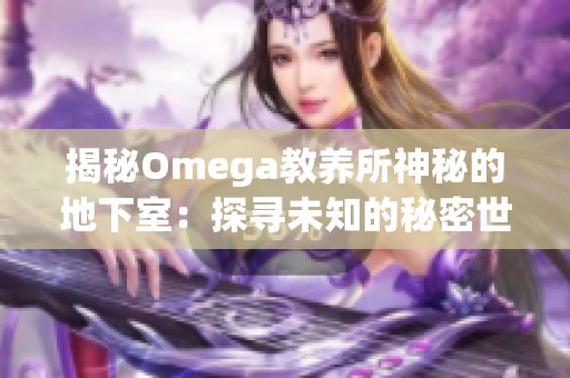 揭秘Omega教养所神秘的地下室：探寻未知的秘密世界