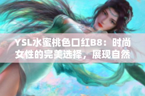 YSL水蜜桃色口红B8：时尚女性的完美选择，展现自然魅力