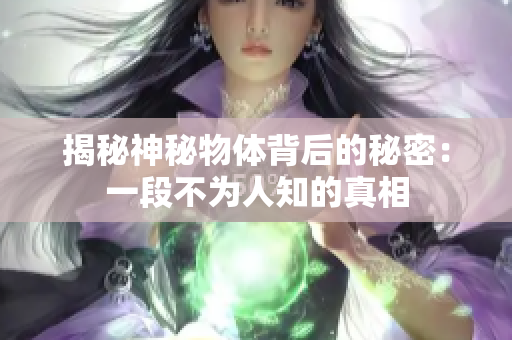 揭秘神秘物体背后的秘密：一段不为人知的真相