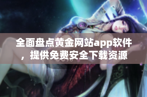 全面盘点黄金网站app软件，提供免费安全下载资源