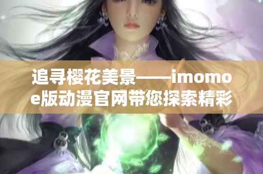 追寻樱花美景——imomoe版动漫官网带您探索精彩动漫世界