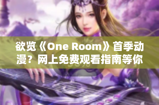 欲览《One Room》首季动漫？网上免费观看指南等你来！