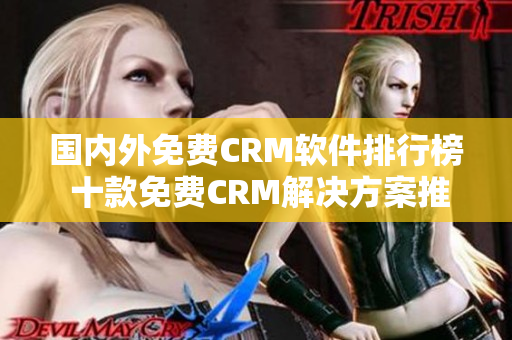 国内外免费CRM软件排行榜 十款免费CRM解决方案推荐