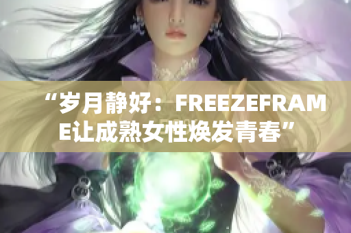 “岁月静好：FREEZEFRAME让成熟女性焕发青春”