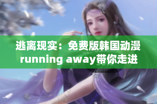 逃离现实：免费版韩国动漫running away带你走进异想世界