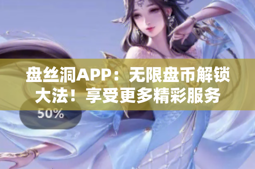 盘丝洞APP：无限盘币解锁大法！享受更多精彩服务