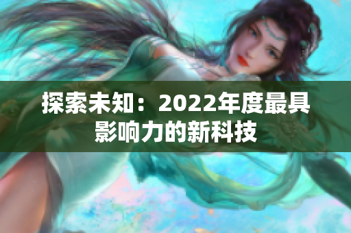 探索未知：2022年度最具影响力的新科技