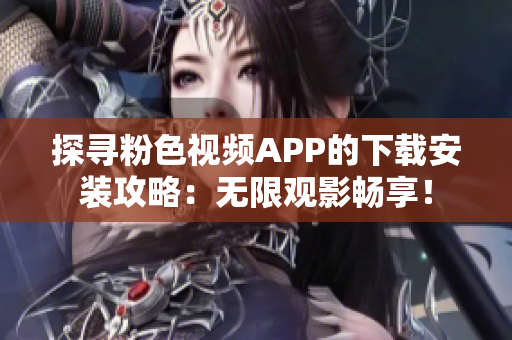 探寻粉色视频APP的下载安装攻略：无限观影畅享！