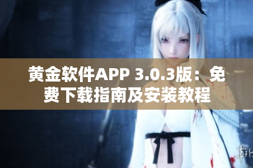 黄金软件APP 3.0.3版：免费下载指南及安装教程