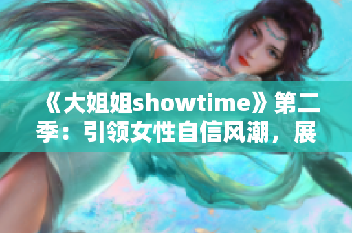 《大姐姐showtime》第二季：引领女性自信风潮，展现真我风采！