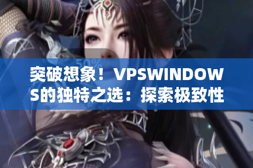 突破想象！VPSWINDOWS的独特之选：探索极致性能