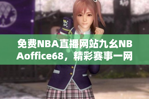 免费NBA直播网站九幺NBAoffice68，精彩赛事一网打尽