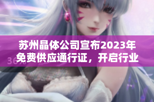 苏州晶体公司宣布2023年免费供应通行证，开启行业首创服务