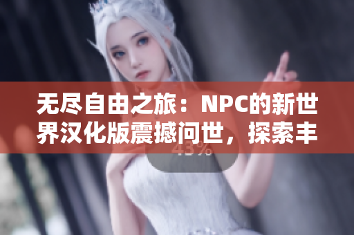 无尽自由之旅：NPC的新世界汉化版震撼问世，探索丰富多彩的自由游戏体验！