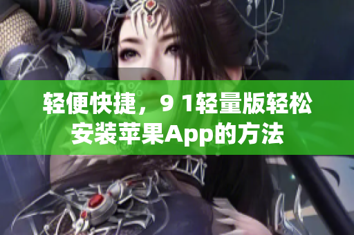 轻便快捷，9 1轻量版轻松安装苹果App的方法