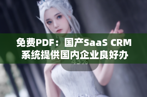 免费PDF：国产SaaS CRM 系统提供国内企业良好办公体验