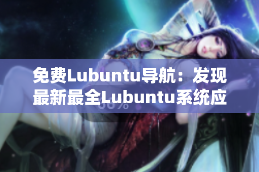 免费Lubuntu导航：发现最新最全Lubuntu系统应用及资源推荐