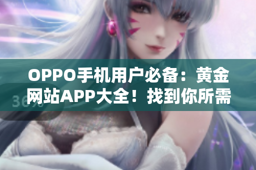 OPPO手机用户必备：黄金网站APP大全！找到你所需的一切