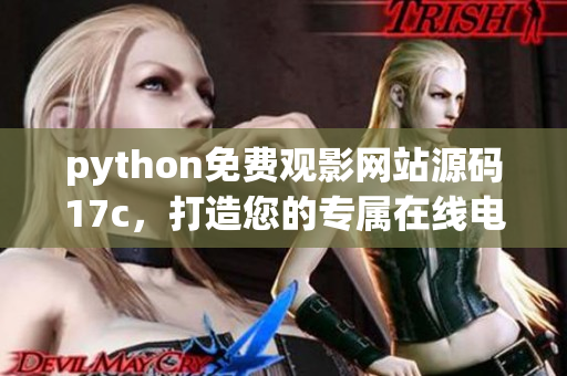 python免费观影网站源码17c，打造您的专属在线电影平台